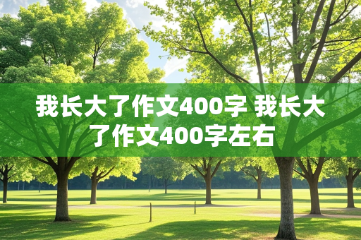 我长大了作文400字 我长大了作文400字左右