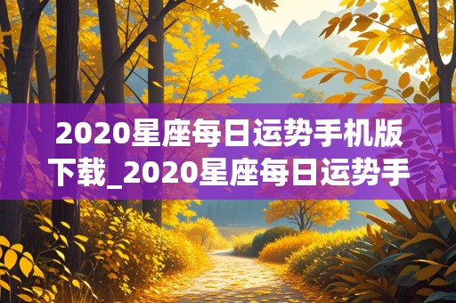 2020星座每日运势手机版下载_2020星座每日运势手机版下载最新