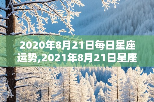 2020年8月21日每日星座运势,2021年8月21日星座运势