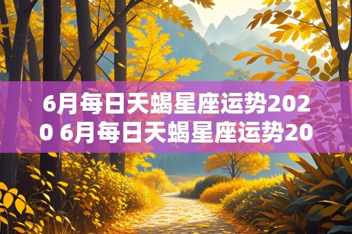 6月每日天蝎星座运势2020 6月每日天蝎星座运势2020年