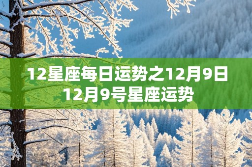 12星座每日运势之12月9日 12月9号星座运势