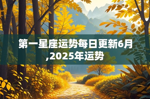 第一星座运势每日更新6月,2025年运势