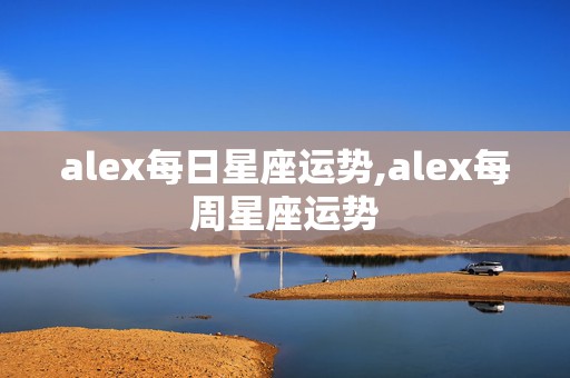 alex每日星座运势,alex每周星座运势