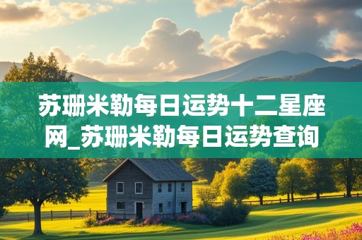 苏珊米勒每日运势十二星座网_苏珊米勒每日运势查询