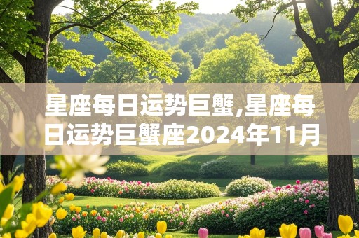 星座每日运势巨蟹,星座每日运势巨蟹座2024年11月运势星座屋