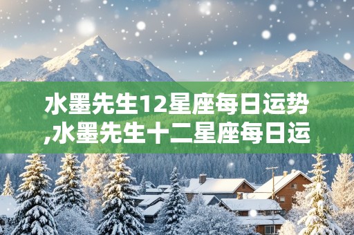 水墨先生12星座每日运势,水墨先生十二星座每日运势