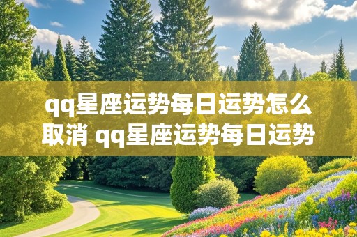 qq星座运势每日运势怎么取消 qq星座运势每日运势怎么取消不了