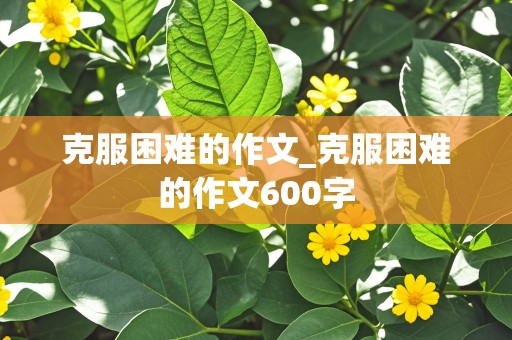 克服困难的作文_克服困难的作文600字