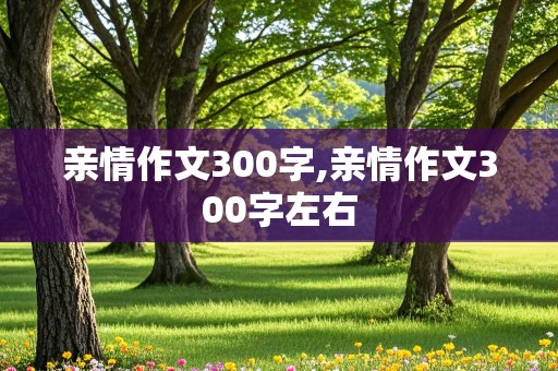 亲情作文300字,亲情作文300字左右