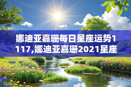 娜迪亚嘉珊每日星座运势1117,娜迪亚嘉珊2021星座运势