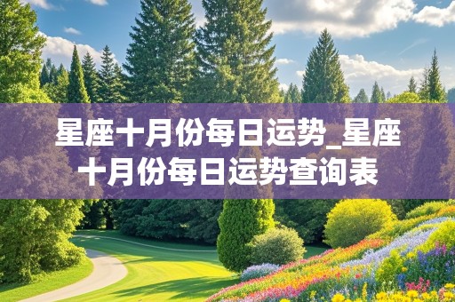 星座十月份每日运势_星座十月份每日运势查询表