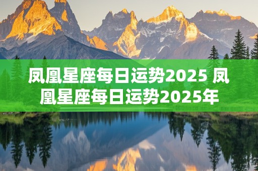 凤凰星座每日运势2025 凤凰星座每日运势2025年