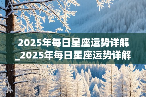 2025年每日星座运势详解_2025年每日星座运势详解图