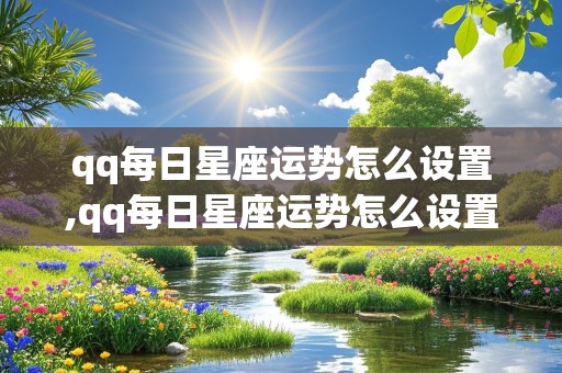 qq每日星座运势怎么设置,qq每日星座运势怎么设置的