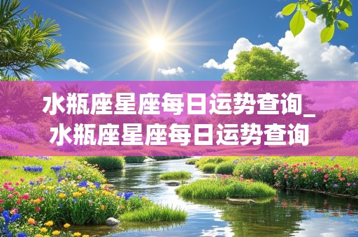 水瓶座星座每日运势查询_水瓶座星座每日运势查询