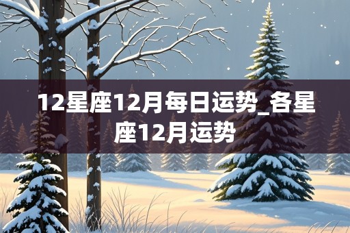 12星座12月每日运势_各星座12月运势