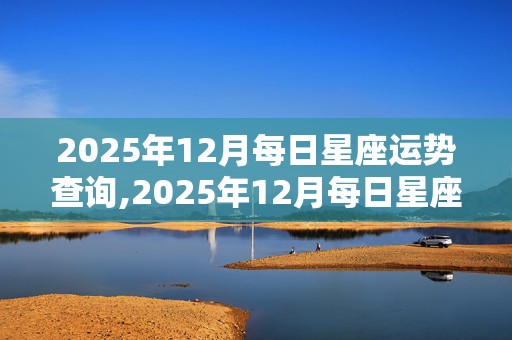 2025年12月每日星座运势查询,2025年12月每日星座运势查询表