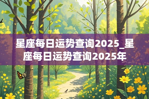 星座每日运势查询2025_星座每日运势查询2025年