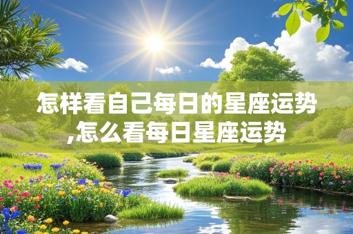 怎样看自己每日的星座运势,怎么看每日星座运势