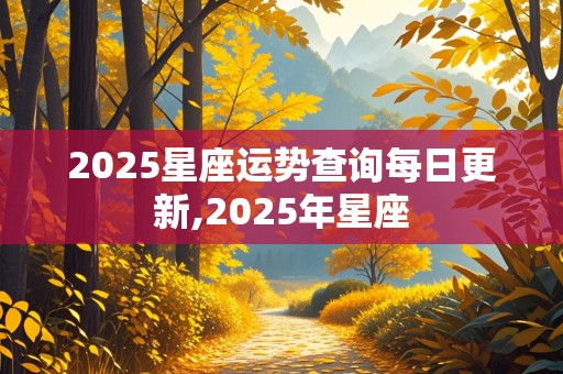 2025星座运势查询每日更新,2025年星座