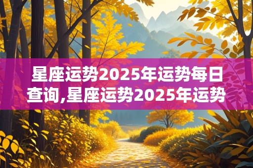 星座运势2025年运势每日查询,星座运势2025年运势每日查询