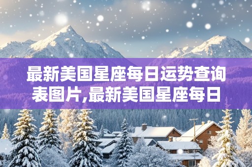 最新美国星座每日运势查询表图片,最新美国星座每日运势查询表图片大全