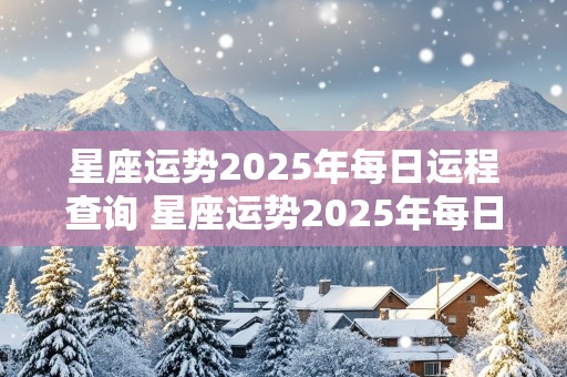 星座运势2025年每日运程查询 星座运势2025年每日运程查询表