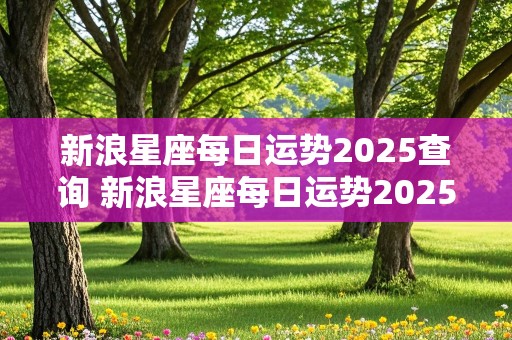 新浪星座每日运势2025查询 新浪星座每日运势2025查询