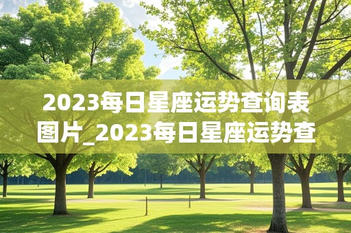 2023每日星座运势查询表图片_2023每日星座运势查询表图片大全