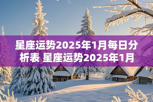 星座运势2025年1月每日分析表 星座运势2025年1月每日分析表格