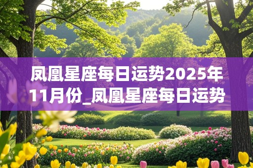 凤凰星座每日运势2025年11月份_凤凰星座每日运势2025年11月份