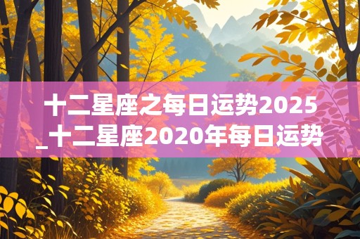 十二星座之每日运势2025_十二星座2020年每日运势查询