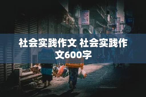 社会实践作文 社会实践作文600字