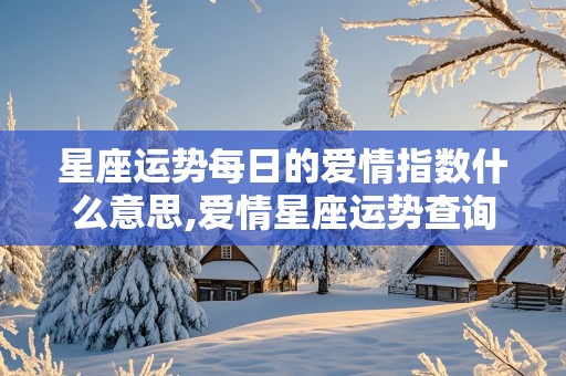 星座运势每日的爱情指数什么意思,爱情星座运势查询