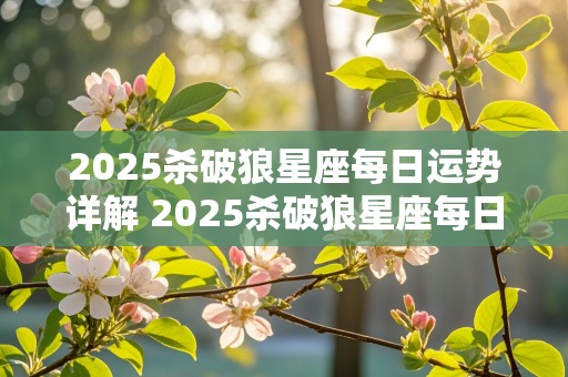 2025杀破狼星座每日运势详解 2025杀破狼星座每日运势详解