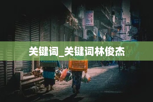 关键词_关键词林俊杰