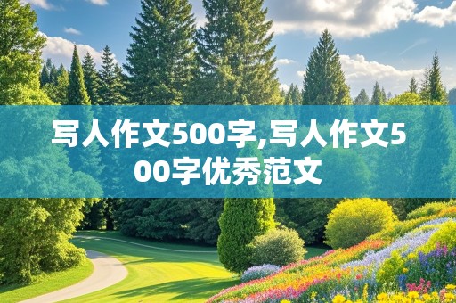 写人作文500字,写人作文500字优秀范文