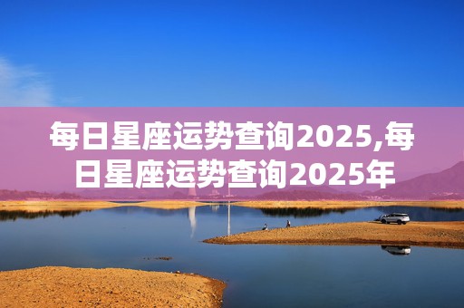 每日星座运势查询2025,每日星座运势查询2025年