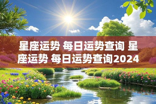 星座运势 每日运势查询 星座运势 每日运势查询2024