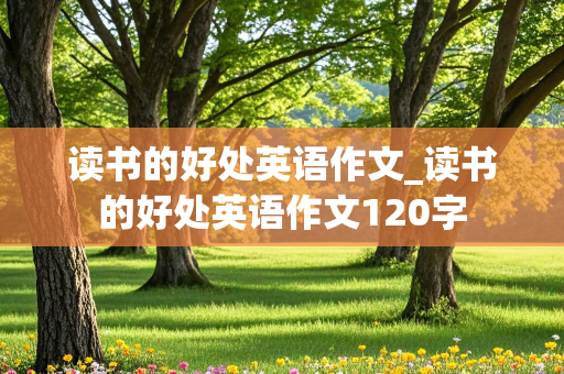 读书的好处英语作文_读书的好处英语作文120字