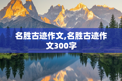 名胜古迹作文,名胜古迹作文300字