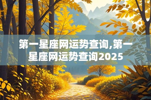 第一星座网运势查询,第一星座网运势查询2025