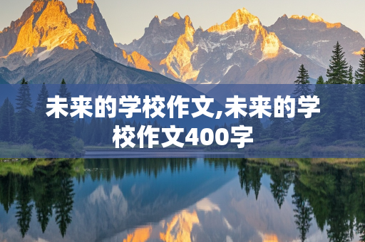 未来的学校作文,未来的学校作文400字