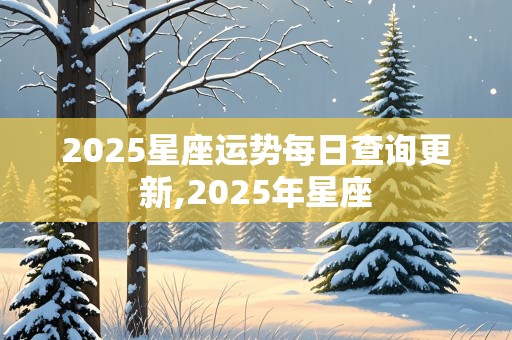 2025星座运势每日查询更新,2025年星座