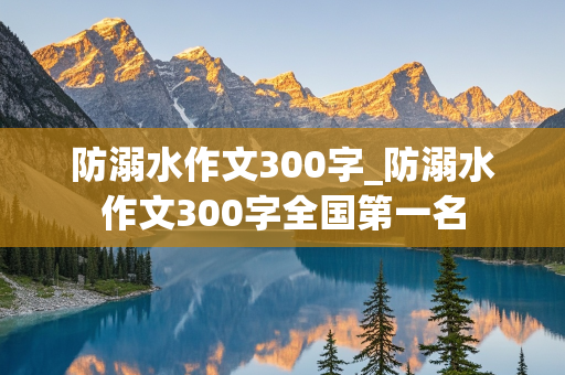 防溺水作文300字_防溺水作文300字全国第一名