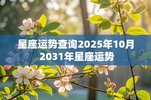 星座运势查询2025年10月 2031年星座运势