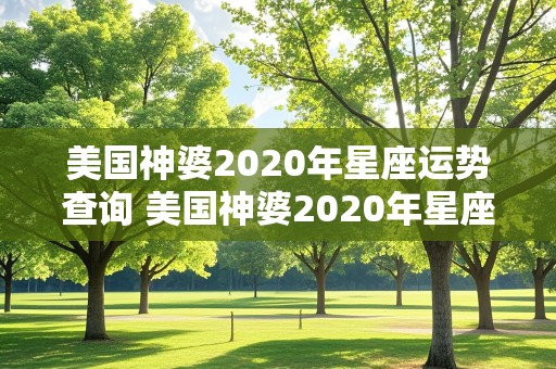 美国神婆2020年星座运势查询 美国神婆2020年星座运势查询表