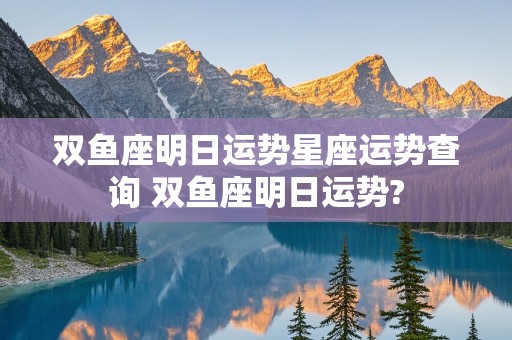 双鱼座明日运势星座运势查询 双鱼座明日运势?