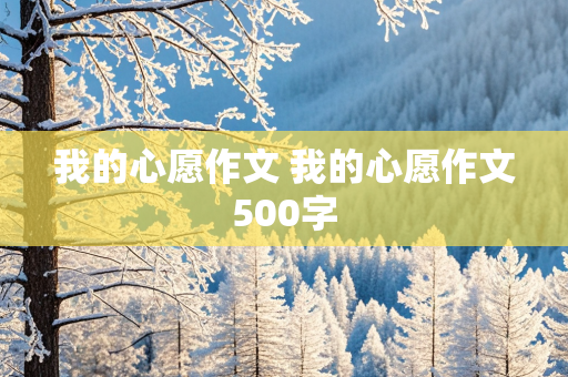 我的心愿作文 我的心愿作文500字