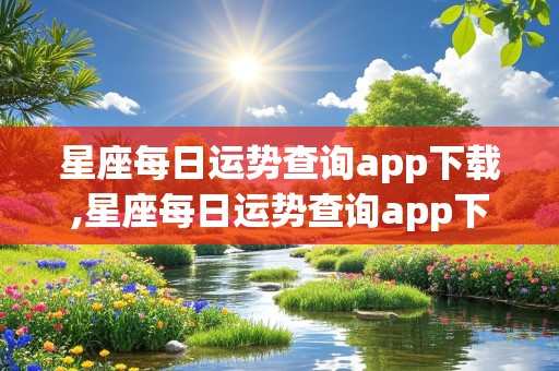 星座每日运势查询app下载,星座每日运势查询app下载安装